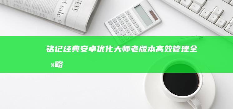 铭记经典：安卓优化大师老版本高效管理全攻略