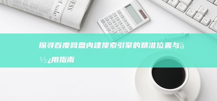 探寻百度网盘内建搜索引擎的精准位置与使用指南